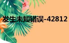 发生未知错误-42812（发生未知错误3194）