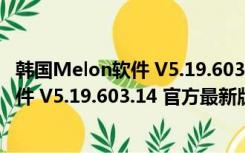 韩国Melon软件 V5.19.603.14 官方最新版（韩国Melon软件 V5.19.603.14 官方最新版功能简介）