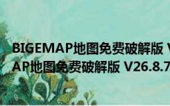 BIGEMAP地图免费破解版 V26.8.7.0 免费授权版（BIGEMAP地图免费破解版 V26.8.7.0 免费授权版功能简介）