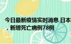 今日最新疫情实时消息 日本新增新冠肺炎确诊病例45690例，新增死亡病例78例