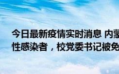 今日最新疫情实时消息 内蒙古一高校已有39人被确诊为阳性感染者，校党委书记被免职