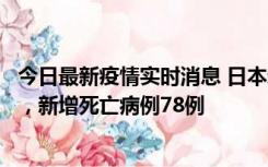 今日最新疫情实时消息 日本新增新冠肺炎确诊病例45690例，新增死亡病例78例