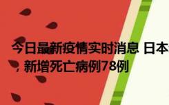 今日最新疫情实时消息 日本新增新冠肺炎确诊病例45690例，新增死亡病例78例