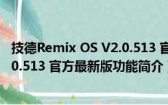 技德Remix OS V2.0.513 官方最新版（技德Remix OS V2.0.513 官方最新版功能简介）