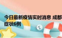 今日最新疫情实时消息 成都10月12日新增本土确诊4例、无症状6例