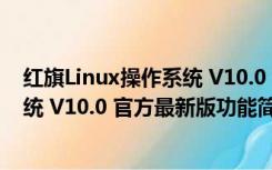 红旗Linux操作系统 V10.0 官方最新版（红旗Linux操作系统 V10.0 官方最新版功能简介）