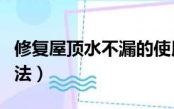 修复屋顶水不漏的使用方法（屋顶漏水修补方法）