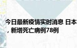 今日最新疫情实时消息 日本新增新冠肺炎确诊病例45690例，新增死亡病例78例