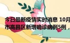 今日最新疫情实时消息 10月12日19时至13日19时，吐鲁番市高昌区新增确诊病例5例，新增无症状感染者23例