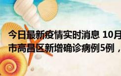 今日最新疫情实时消息 10月12日19时至13日19时，吐鲁番市高昌区新增确诊病例5例，新增无症状感染者23例