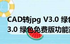 CAD转jpg V3.0 绿色免费版（CAD转jpg V3.0 绿色免费版功能简介）