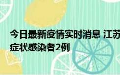 今日最新疫情实时消息 江苏无锡新增本土确诊病例2例，无症状感染者2例