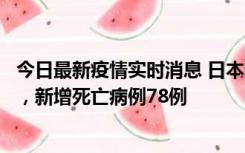 今日最新疫情实时消息 日本新增新冠肺炎确诊病例45690例，新增死亡病例78例