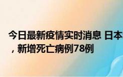 今日最新疫情实时消息 日本新增新冠肺炎确诊病例45690例，新增死亡病例78例