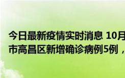 今日最新疫情实时消息 10月12日19时至13日19时，吐鲁番市高昌区新增确诊病例5例，新增无症状感染者23例