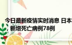 今日最新疫情实时消息 日本新增新冠肺炎确诊病例45690例，新增死亡病例78例