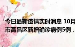 今日最新疫情实时消息 10月12日19时至13日19时，吐鲁番市高昌区新增确诊病例5例，新增无症状感染者23例