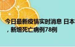 今日最新疫情实时消息 日本新增新冠肺炎确诊病例45690例，新增死亡病例78例