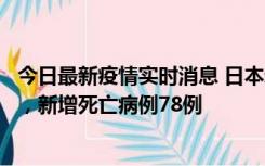 今日最新疫情实时消息 日本新增新冠肺炎确诊病例45690例，新增死亡病例78例