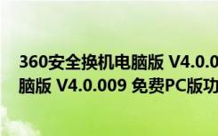 360安全换机电脑版 V4.0.009 免费PC版（360安全换机电脑版 V4.0.009 免费PC版功能简介）