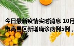 今日最新疫情实时消息 10月12日19时至13日19时，吐鲁番市高昌区新增确诊病例5例，新增无症状感染者23例