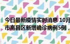 今日最新疫情实时消息 10月12日19时至13日19时，吐鲁番市高昌区新增确诊病例5例，新增无症状感染者23例