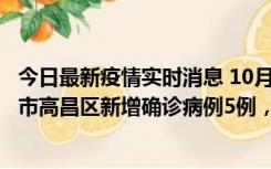 今日最新疫情实时消息 10月12日19时至13日19时，吐鲁番市高昌区新增确诊病例5例，新增无症状感染者23例