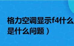 格力空调显示f4什么问题?（格力空调出现F4是什么问题）