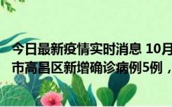 今日最新疫情实时消息 10月12日19时至13日19时，吐鲁番市高昌区新增确诊病例5例，新增无症状感染者23例