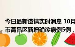 今日最新疫情实时消息 10月12日19时至13日19时，吐鲁番市高昌区新增确诊病例5例，新增无症状感染者23例