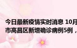 今日最新疫情实时消息 10月12日19时至13日19时，吐鲁番市高昌区新增确诊病例5例，新增无症状感染者23例