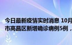 今日最新疫情实时消息 10月12日19时至13日19时，吐鲁番市高昌区新增确诊病例5例，新增无症状感染者23例