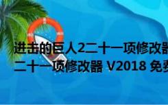 进击的巨人2二十一项修改器 V2018 免费版（进击的巨人2二十一项修改器 V2018 免费版功能简介）