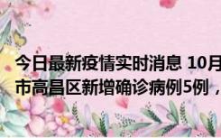 今日最新疫情实时消息 10月12日19时至13日19时，吐鲁番市高昌区新增确诊病例5例，新增无症状感染者23例