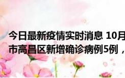 今日最新疫情实时消息 10月12日19时至13日19时，吐鲁番市高昌区新增确诊病例5例，新增无症状感染者23例