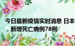 今日最新疫情实时消息 日本新增新冠肺炎确诊病例45690例，新增死亡病例78例