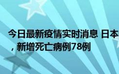 今日最新疫情实时消息 日本新增新冠肺炎确诊病例45690例，新增死亡病例78例