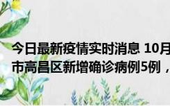 今日最新疫情实时消息 10月12日19时至13日19时，吐鲁番市高昌区新增确诊病例5例，新增无症状感染者23例