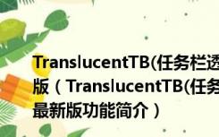 TranslucentTB(任务栏透明度调节软件) V9.0.0 官方最新版（TranslucentTB(任务栏透明度调节软件) V9.0.0 官方最新版功能简介）