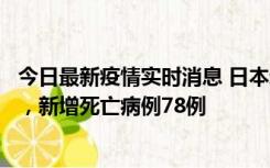 今日最新疫情实时消息 日本新增新冠肺炎确诊病例45690例，新增死亡病例78例