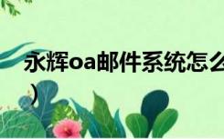 永辉oa邮件系统怎么登录（永辉oa邮件系统）