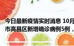 今日最新疫情实时消息 10月12日19时至13日19时，吐鲁番市高昌区新增确诊病例5例，新增无症状感染者23例