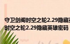 守卫剑阁时空之轮2.29隐藏英雄密码 绿色免费版（守卫剑阁时空之轮2.29隐藏英雄密码 绿色免费版功能简介）