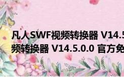 凡人SWF视频转换器 V14.5.0.0 官方免费版（凡人SWF视频转换器 V14.5.0.0 官方免费版功能简介）