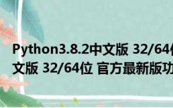 Python3.8.2中文版 32/64位 官方最新版（Python3.8.2中文版 32/64位 官方最新版功能简介）
