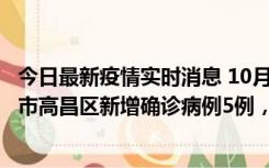 今日最新疫情实时消息 10月12日19时至13日19时，吐鲁番市高昌区新增确诊病例5例，新增无症状感染者23例