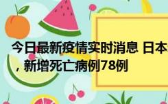 今日最新疫情实时消息 日本新增新冠肺炎确诊病例45690例，新增死亡病例78例