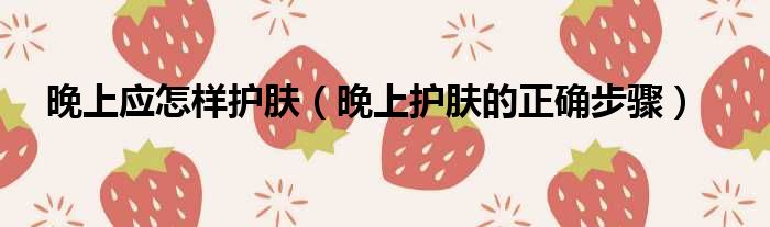 护肤保养_晚上护肤保养_牛尔保养护肤秘籍