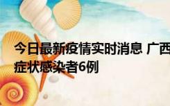 今日最新疫情实时消息 广西新增本土确诊病例1例、本土无症状感染者6例