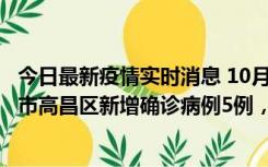 今日最新疫情实时消息 10月12日19时至13日19时，吐鲁番市高昌区新增确诊病例5例，新增无症状感染者23例